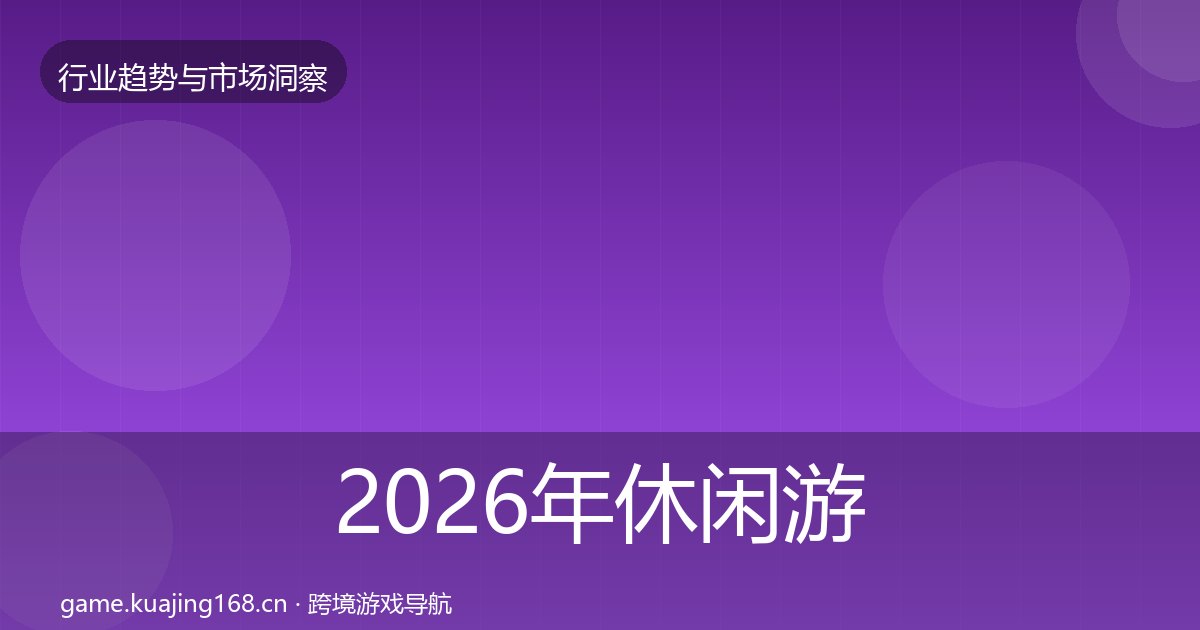 2026年休闲游戏市场洞察全梳理