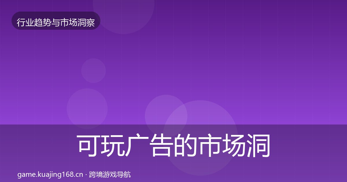 可玩广告的市场洞察（附实操要点）