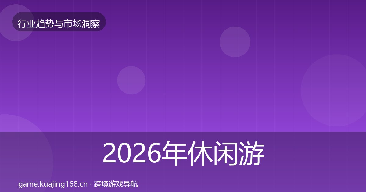 2026年休闲游戏趋势报告全梳理