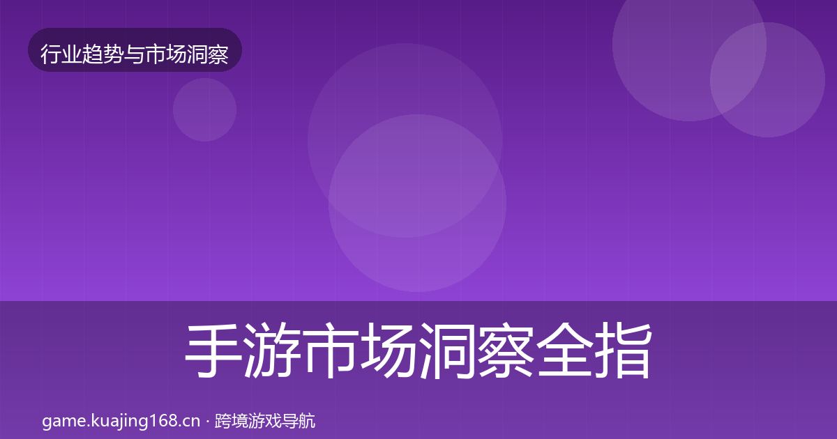 手游市场洞察全指南：全面
