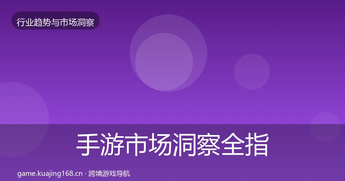 手游市场洞察全指南：深度