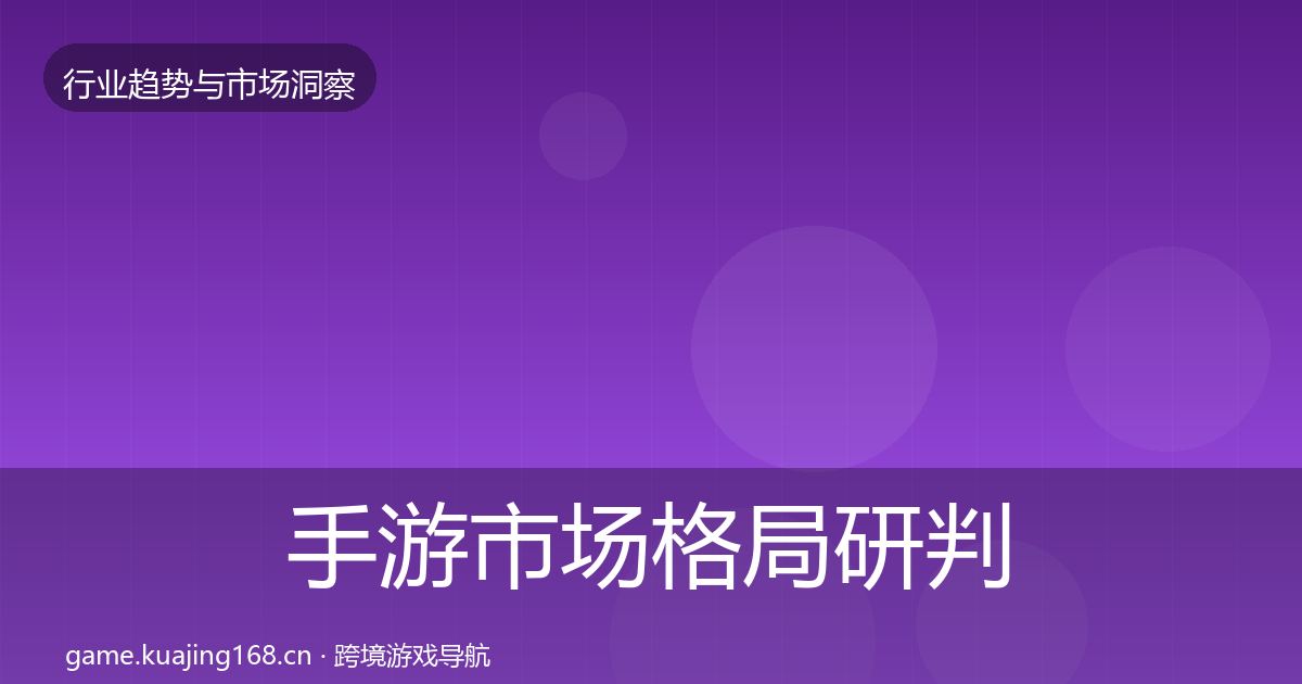 手游市场格局研判全指南：全面