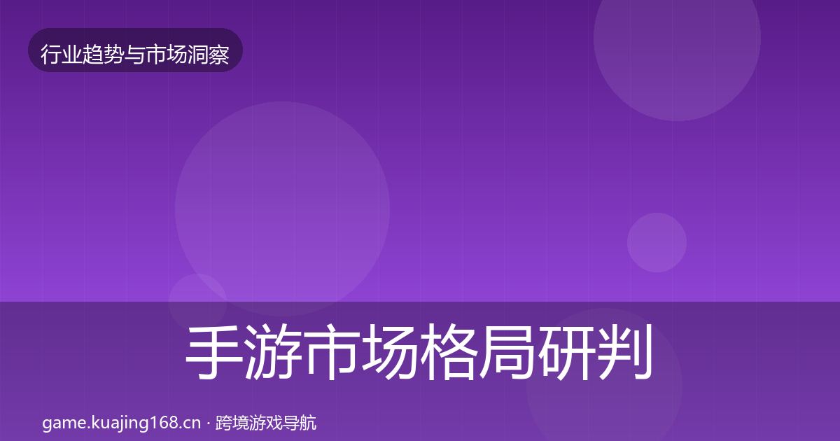 手游市场格局研判全指南：深度