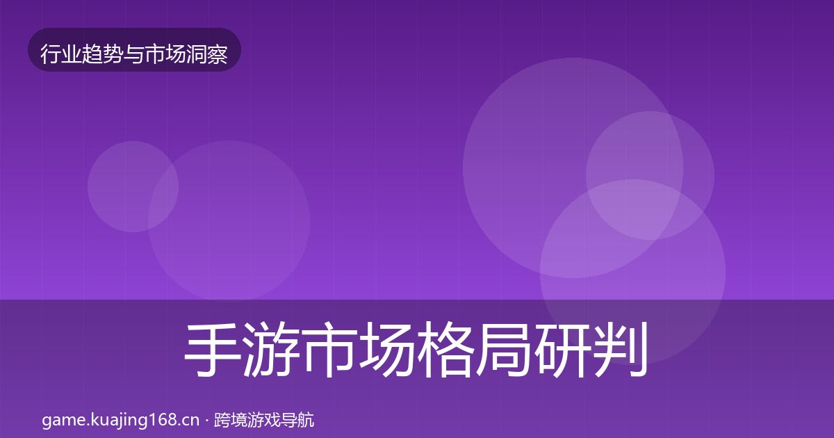 手游市场格局研判全指南：实用
