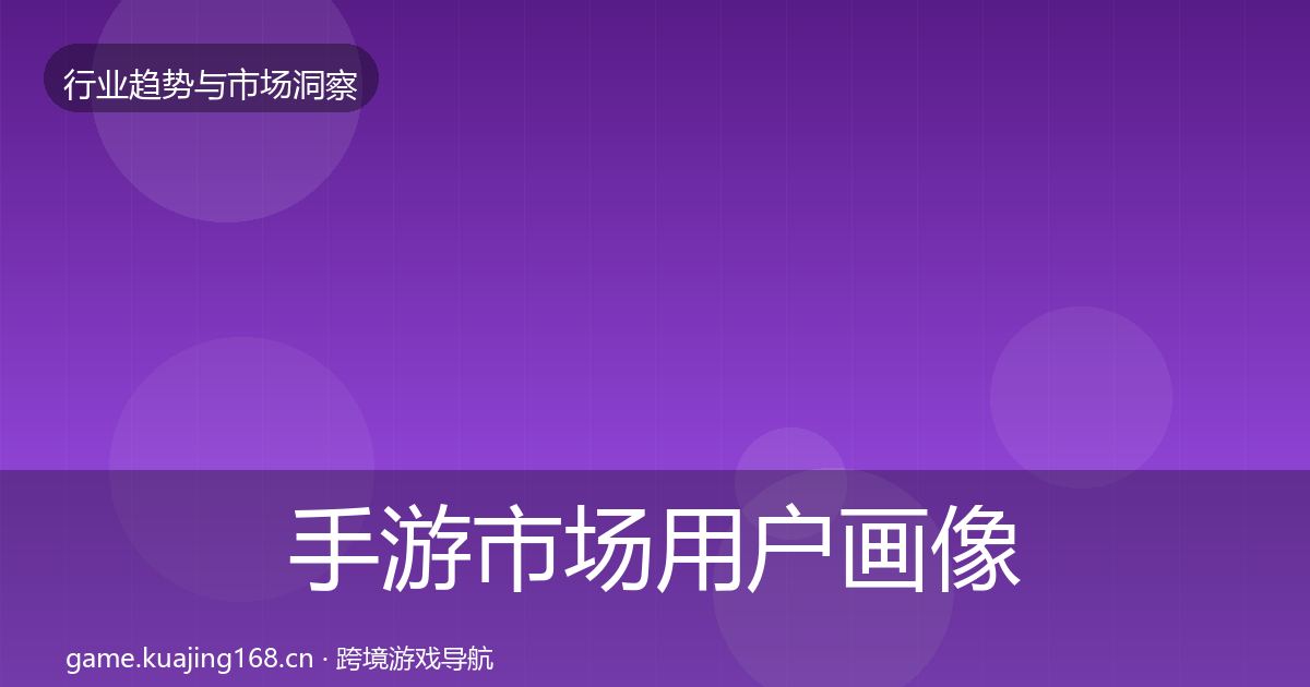 手游市场用户画像全指南：最新