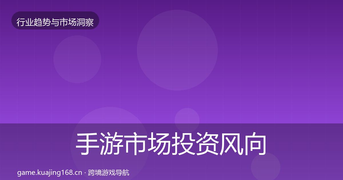 手游市场投资风向全指南：深度
