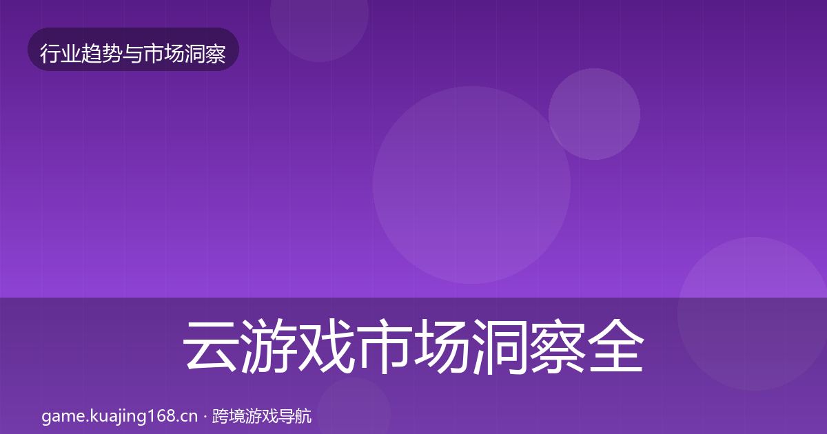 云游戏市场洞察全指南：全面