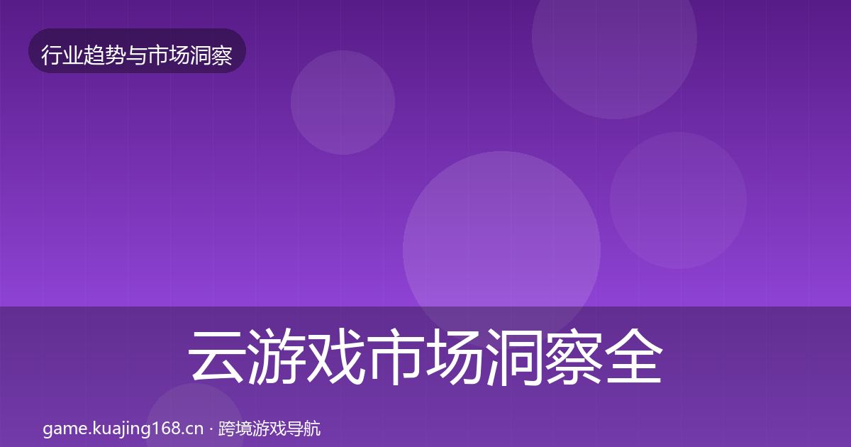 云游戏市场洞察全指南:实用