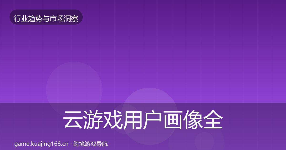 云游戏用户画像全指南：全面