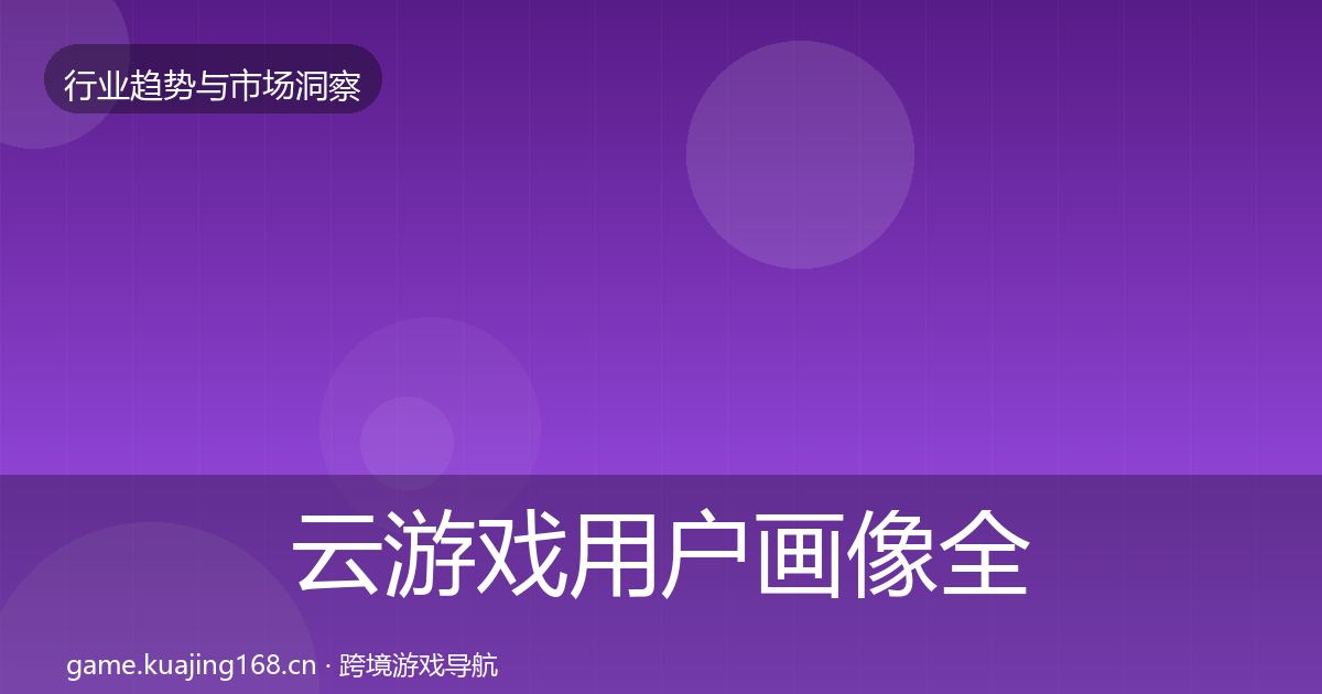 云游戏用户画像全指南：官方
