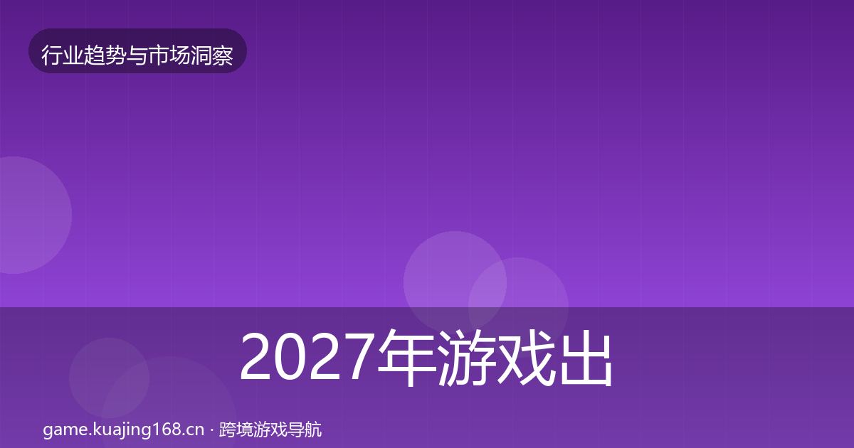 2027年游戏出海市场洞察