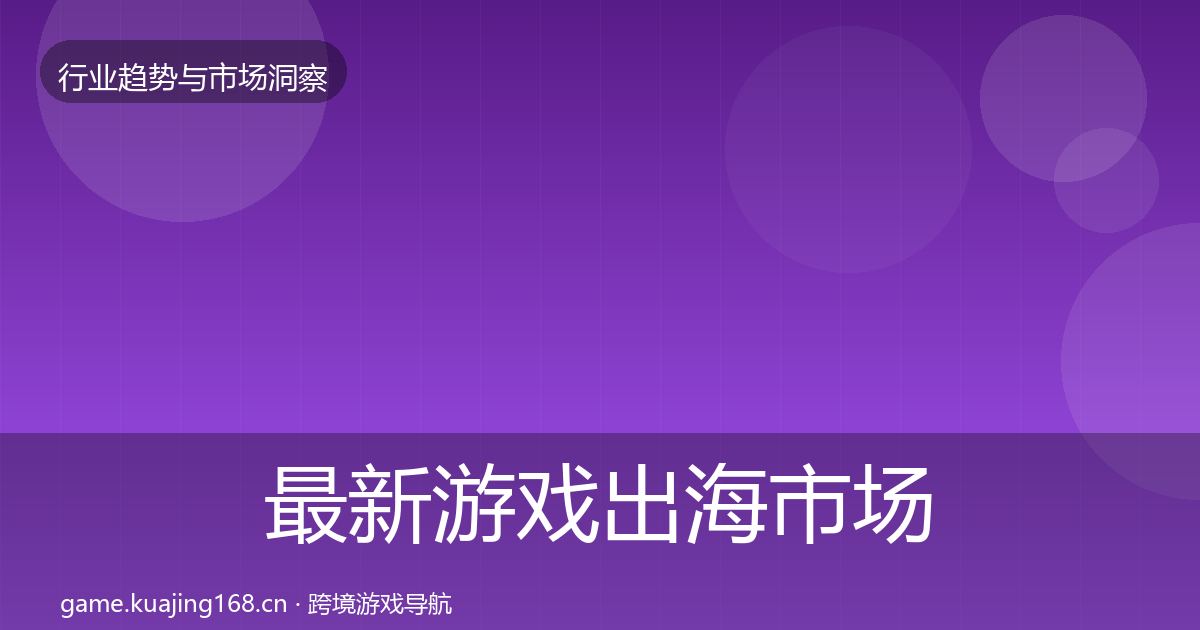 最新游戏出海市场洞察