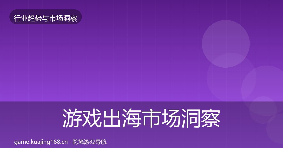 游戏出海市场洞察全指南：最新