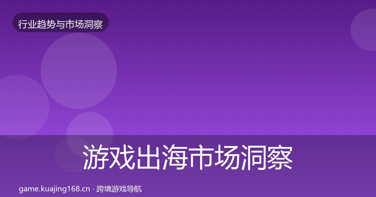 游戏出海市场洞察全指南：全面