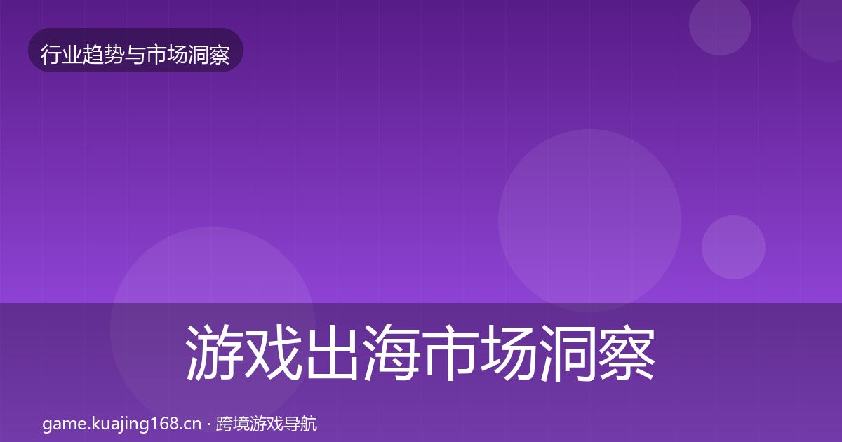 游戏出海市场洞察全指南：实用