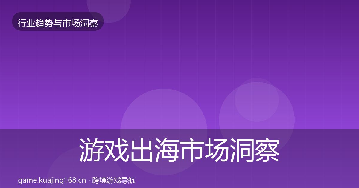 游戏出海市场洞察全指南：官方