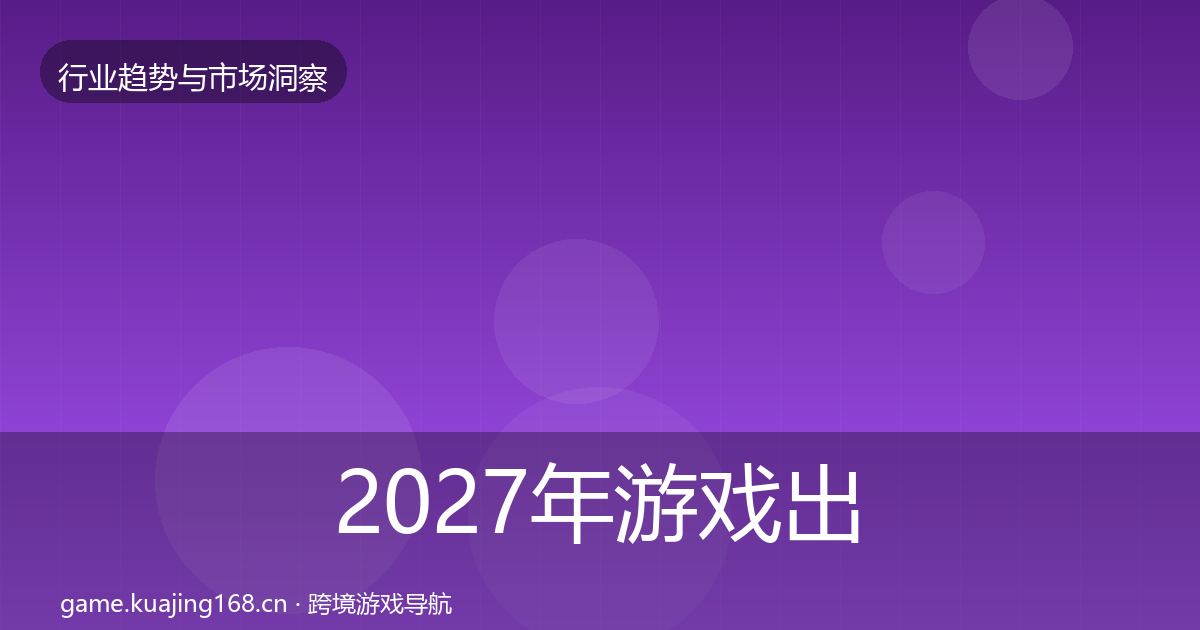 2027年游戏出海数据解读