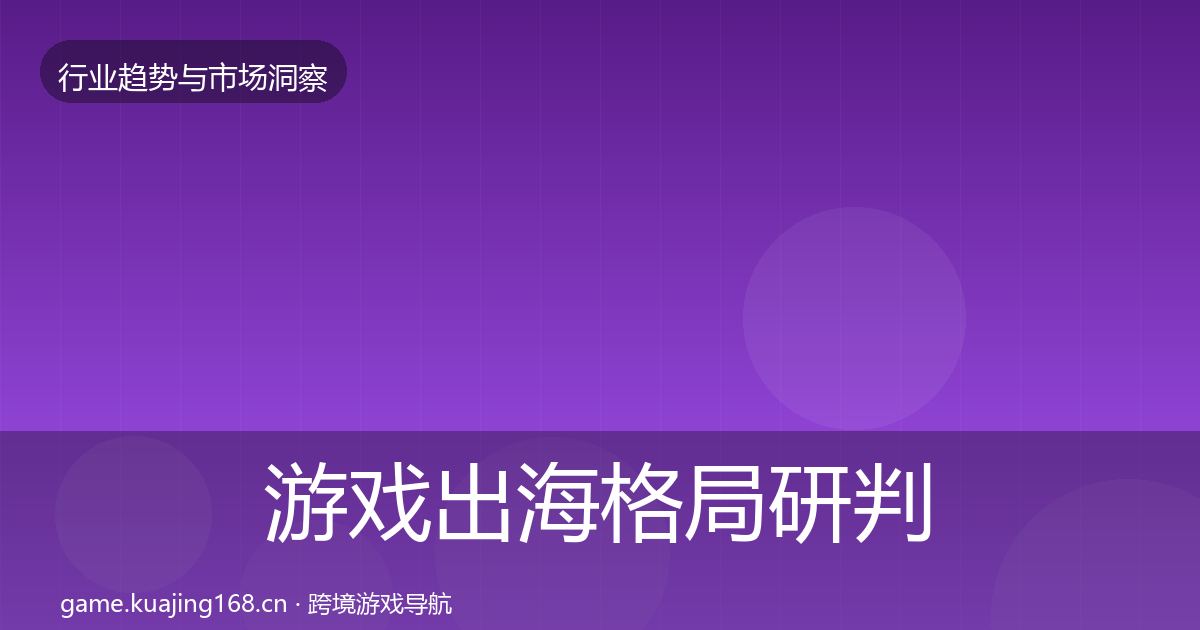 游戏出海格局研判全指南：全面