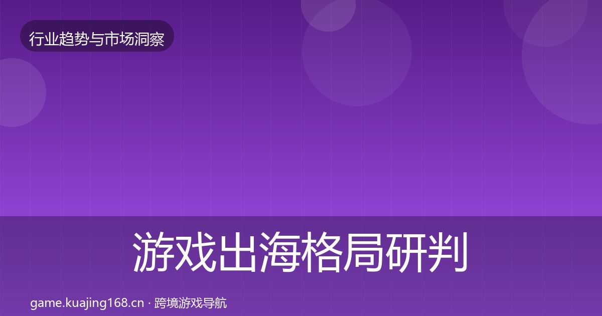 游戏出海格局研判全指南：深度