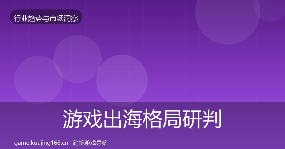 游戏出海格局研判全指南：实用