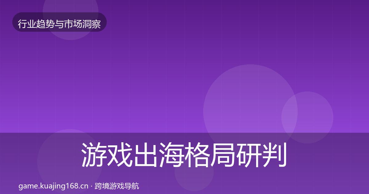 游戏出海格局研判全指南：官方