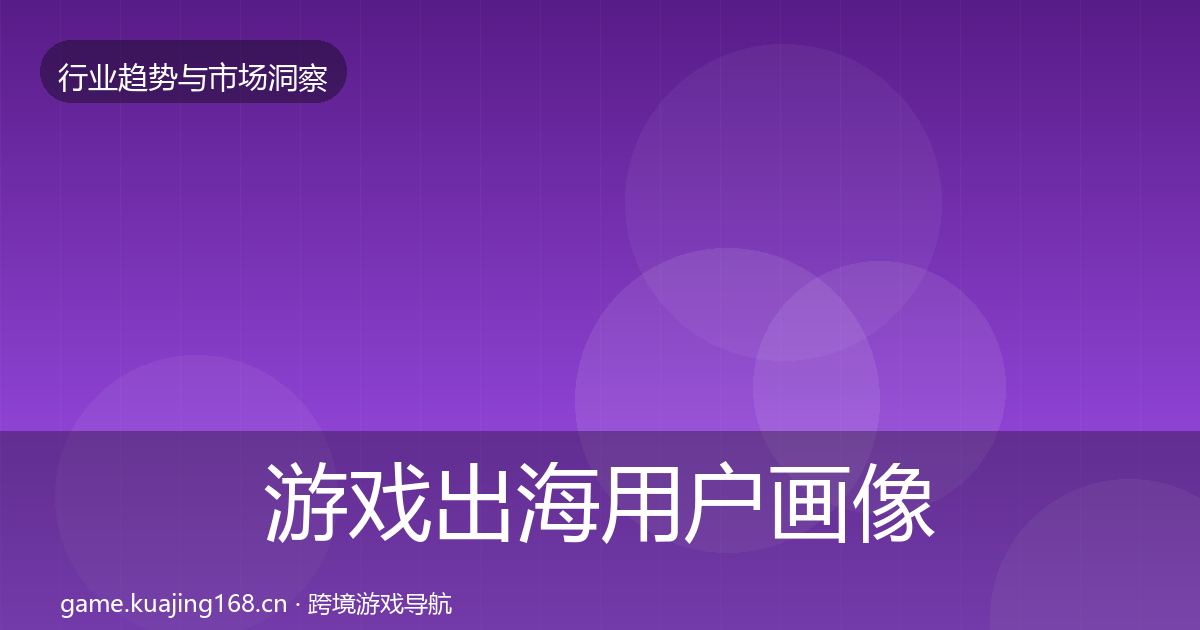 游戏出海用户画像全指南：最新