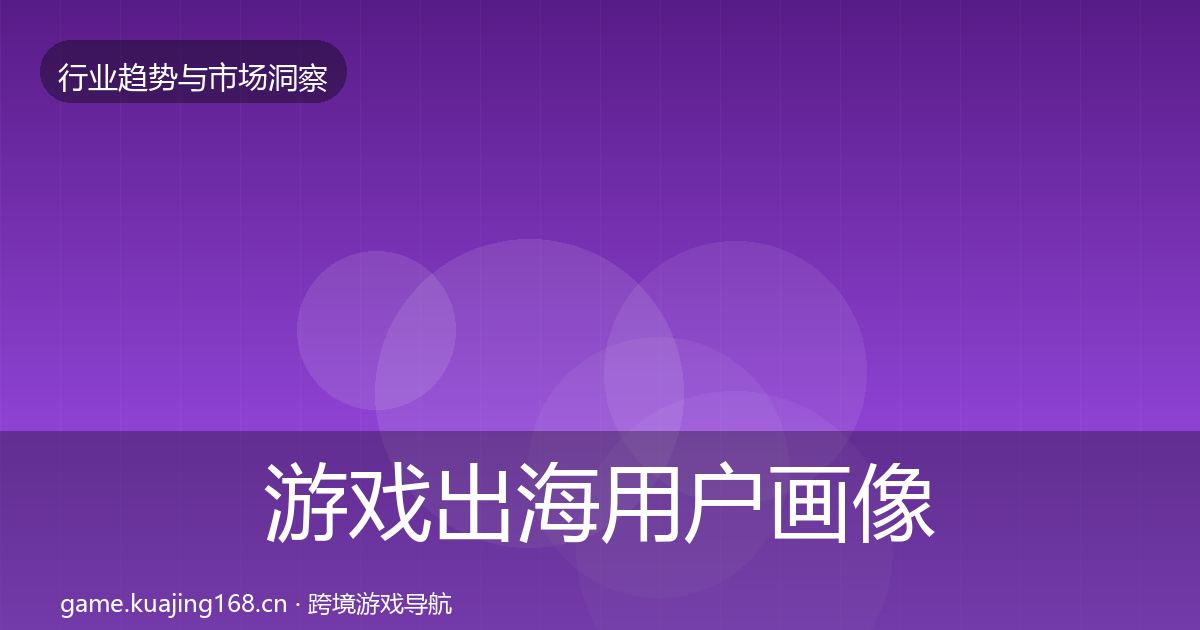 游戏出海用户画像全指南：全面