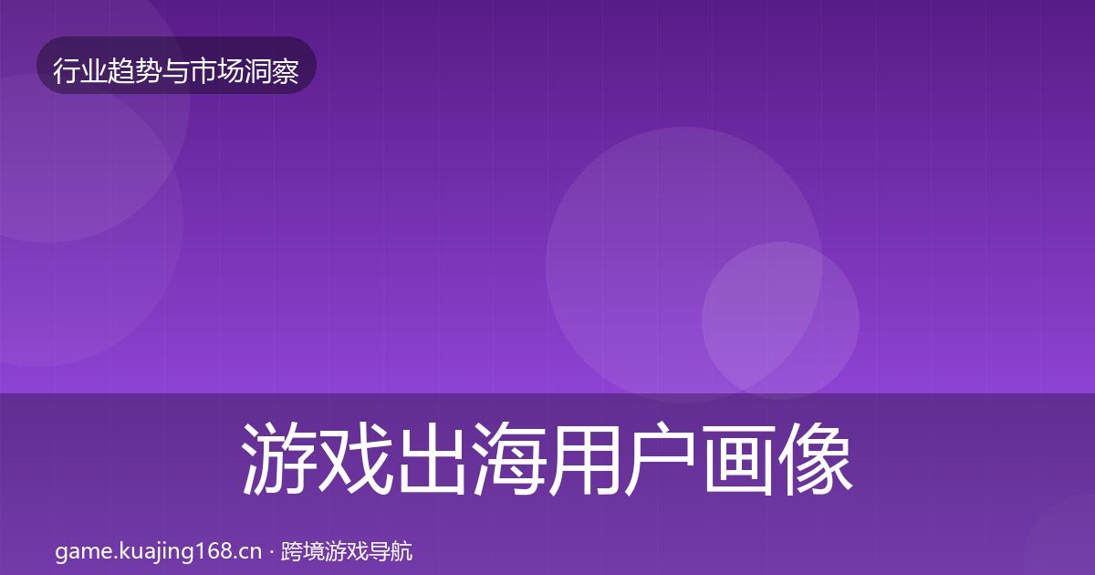 游戏出海用户画像全指南：深度