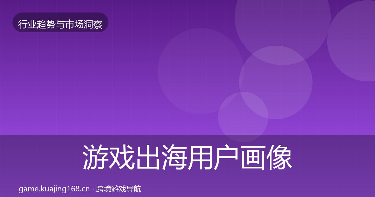 游戏出海用户画像全指南：实用