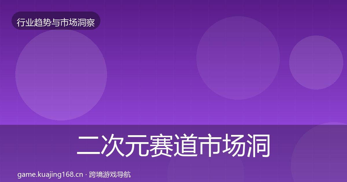 二次元赛道市场洞察全指南：全面