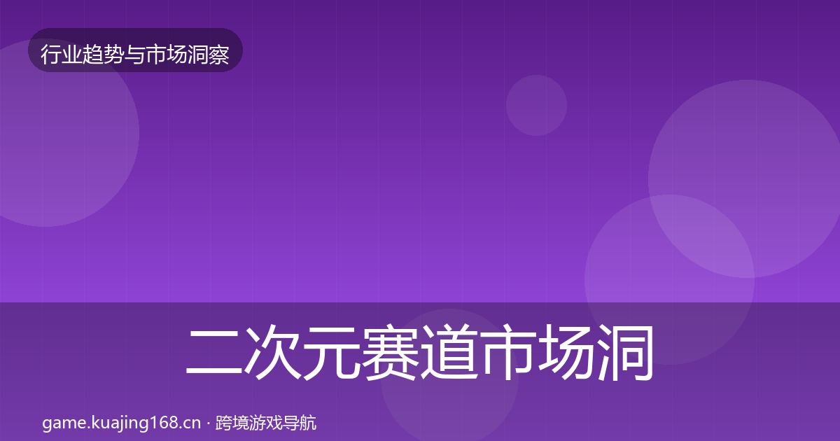 二次元赛道市场洞察全指南：深度