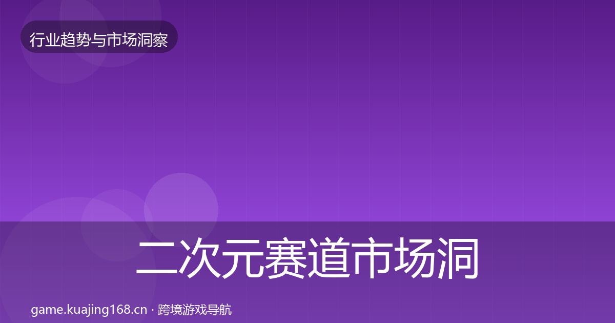 二次元赛道市场洞察全指南：一线