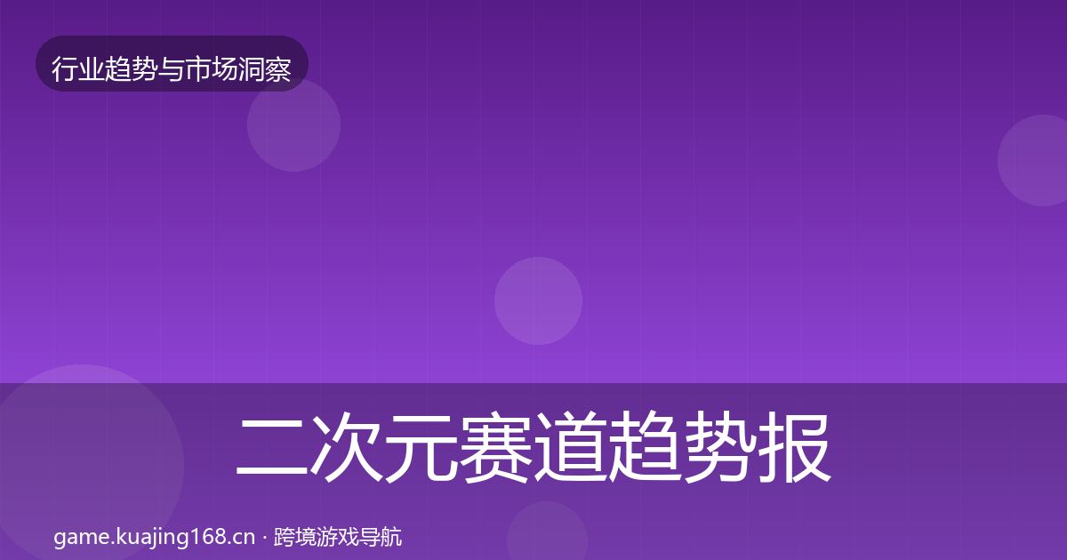 二次元赛道趋势报告全指南：实用