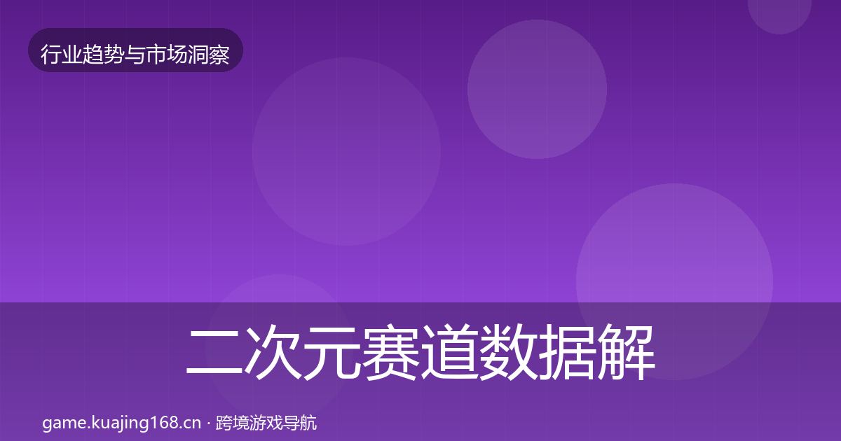 二次元赛道数据解读全指南：最新