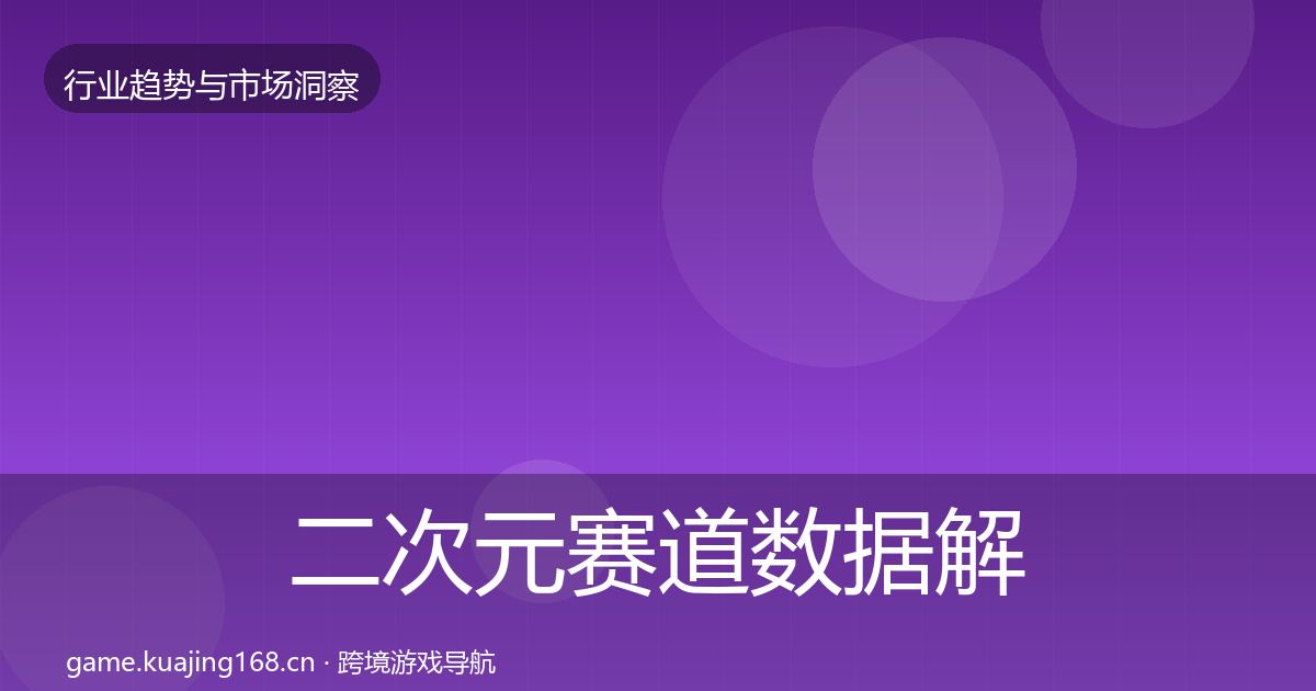 二次元赛道数据解读全指南：深度
