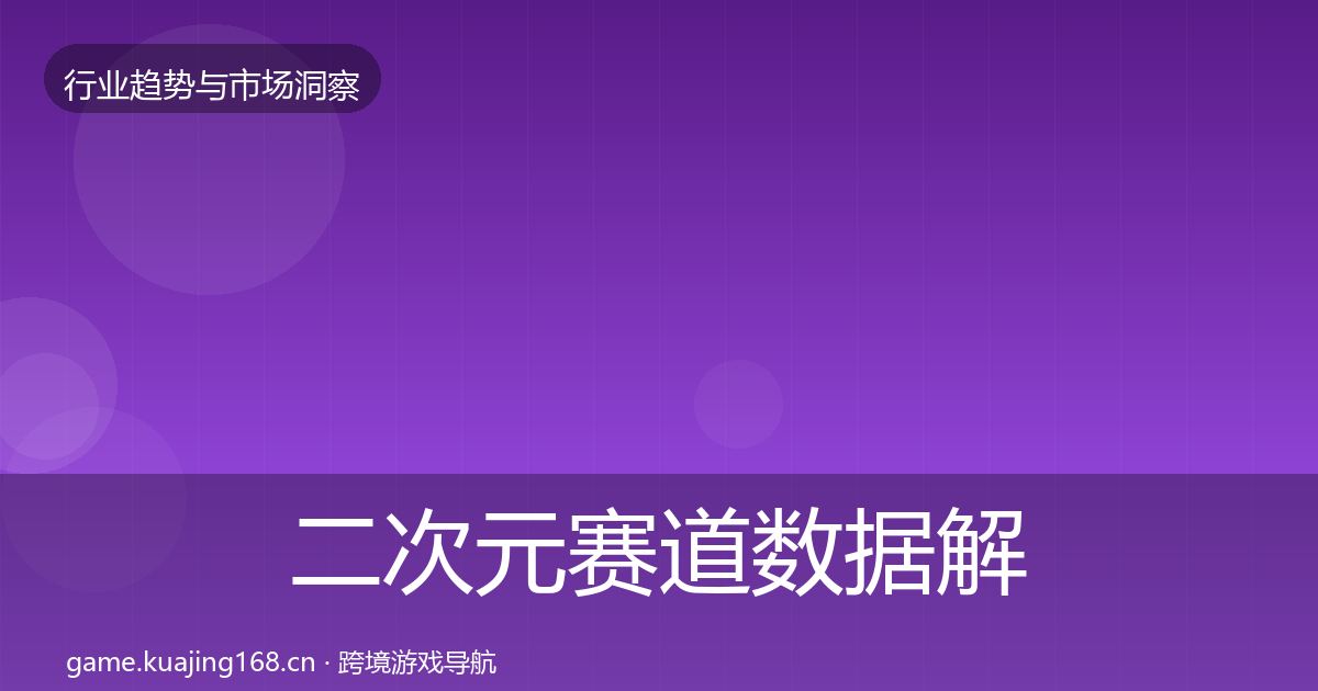 二次元赛道数据解读全指南：实用