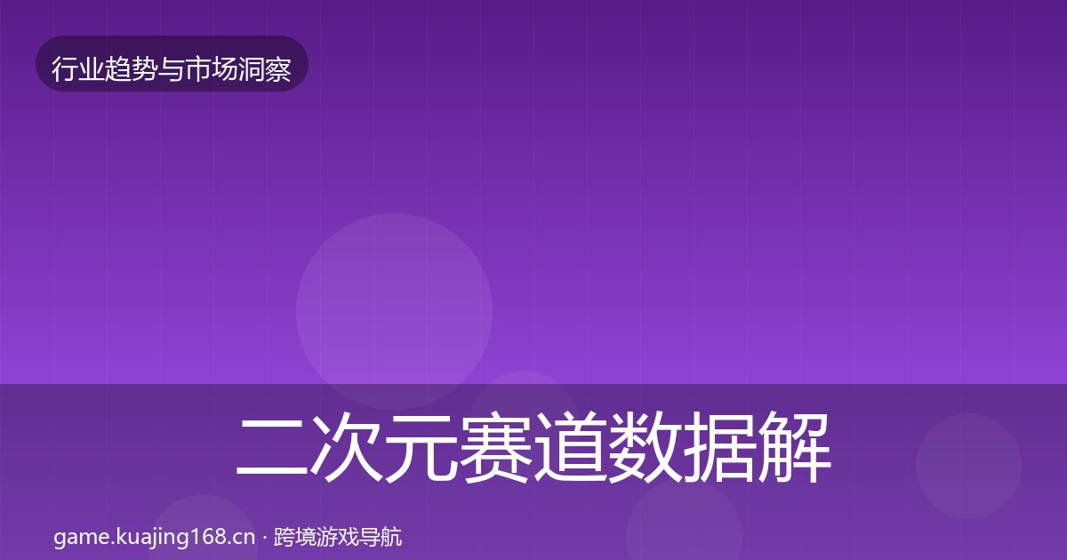 二次元赛道数据解读全指南：一线