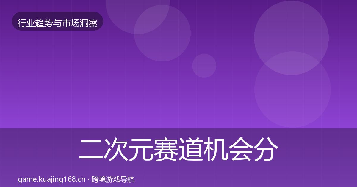 二次元赛道机会分析全指南：全面