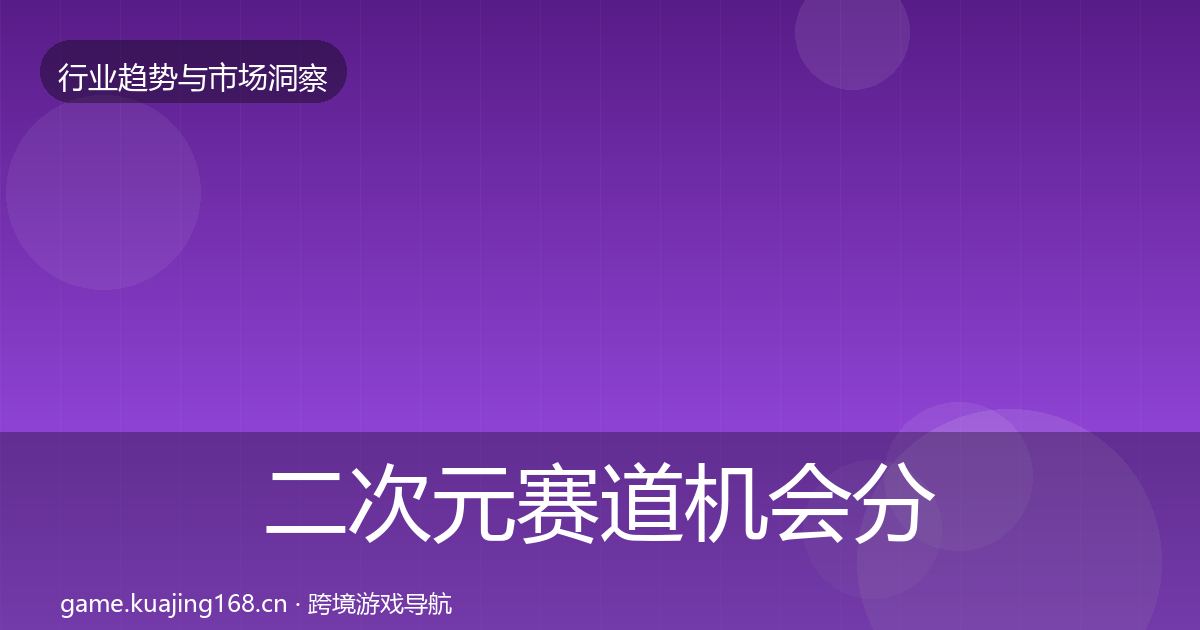 二次元赛道机会分析全指南：深度
