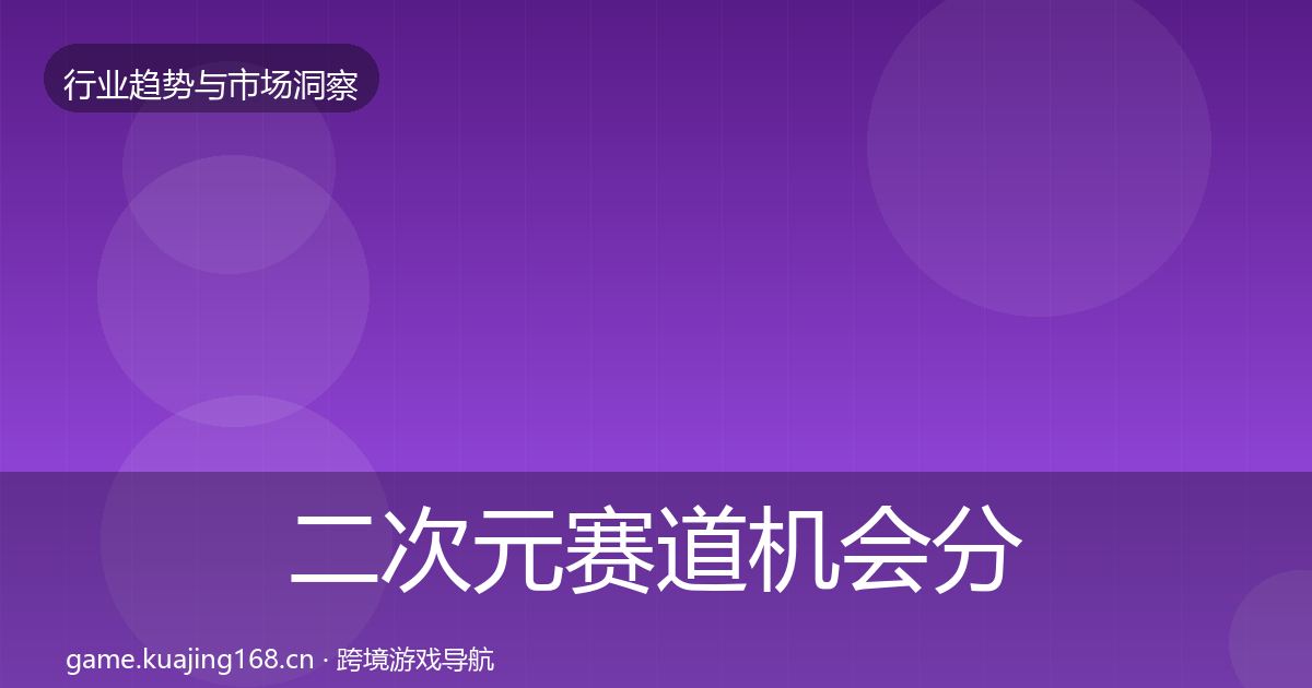 二次元赛道机会分析全指南：官方