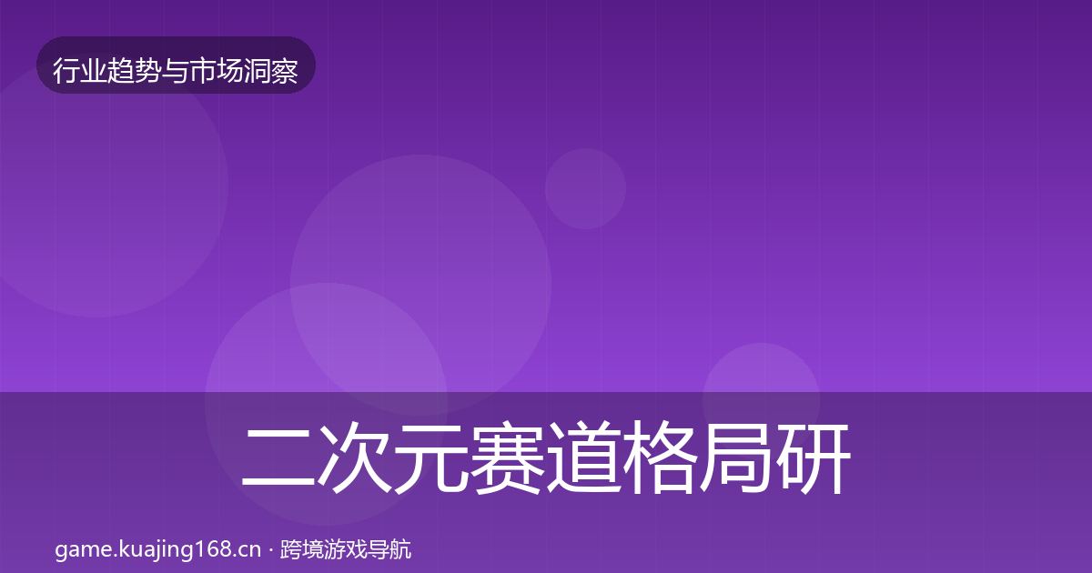 二次元赛道格局研判全指南：全面