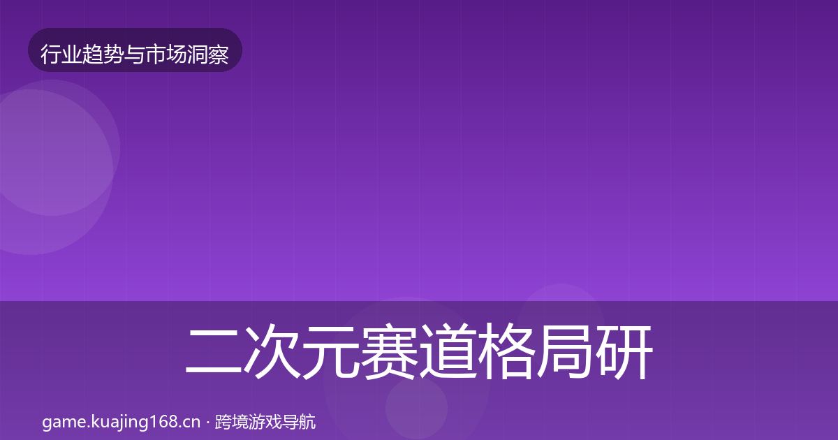 二次元赛道格局研判全指南：实用