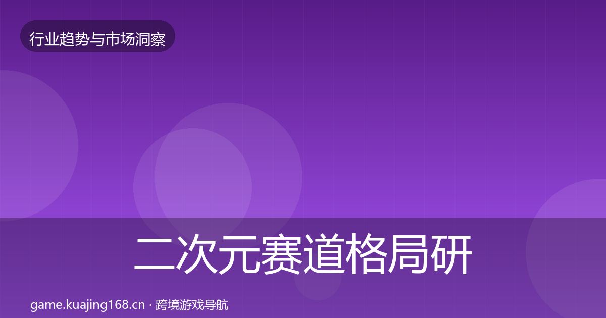 二次元赛道格局研判全指南：官方
