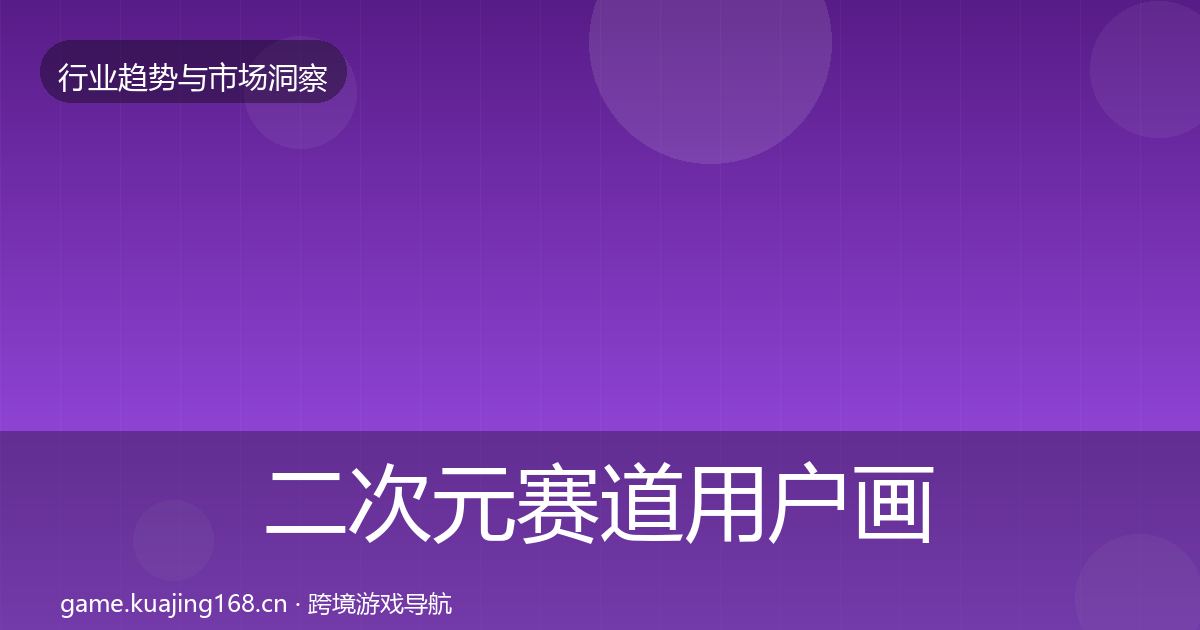 二次元赛道用户画像全指南：全面