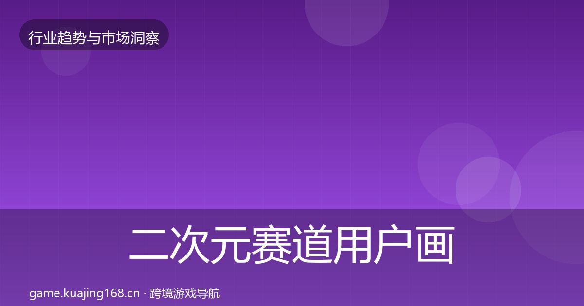 二次元赛道用户画像全指南：深度