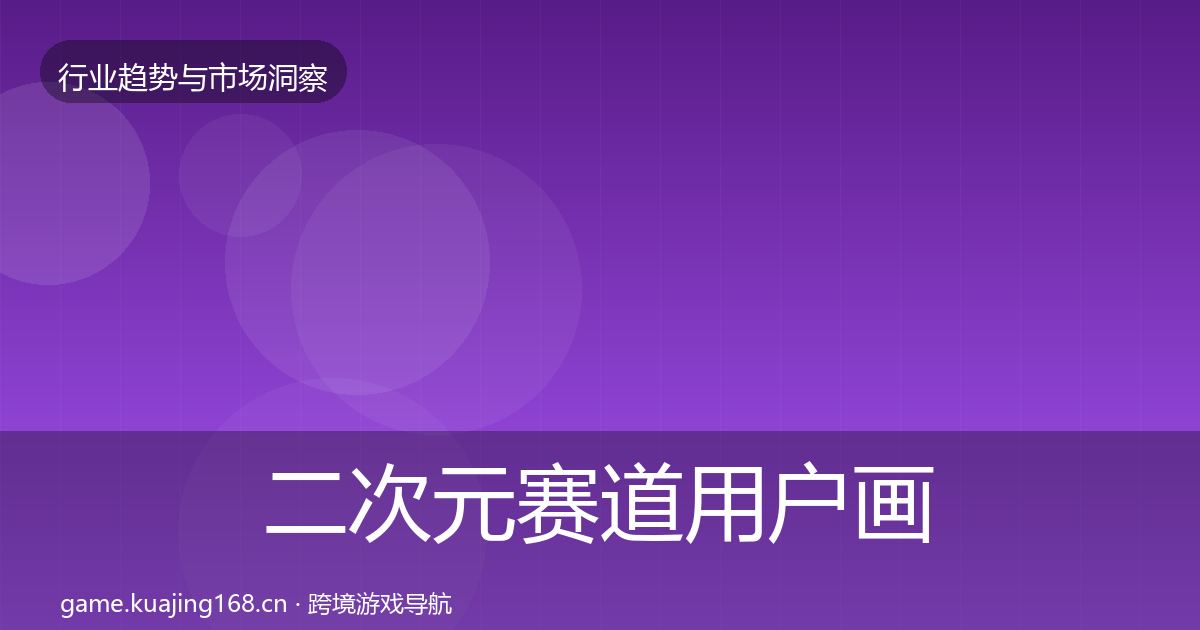 二次元赛道用户画像全指南:官方