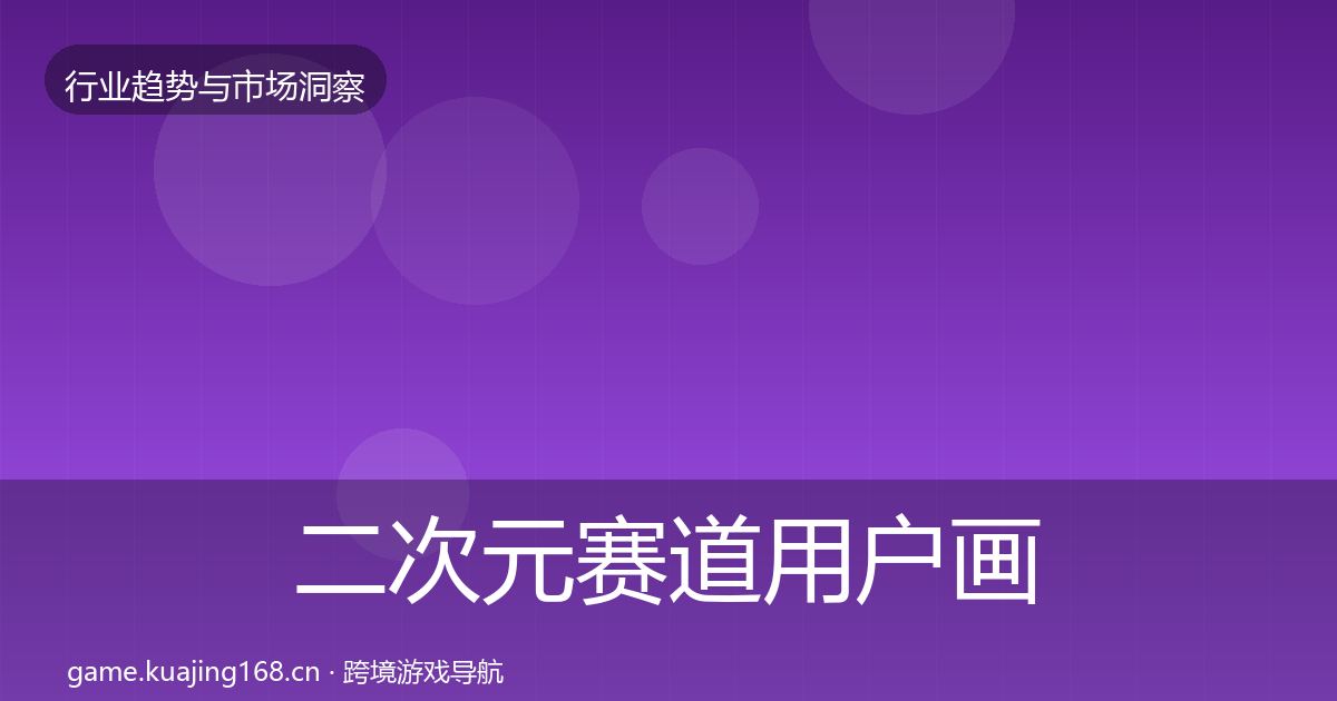 二次元赛道用户画像全指南：一线
