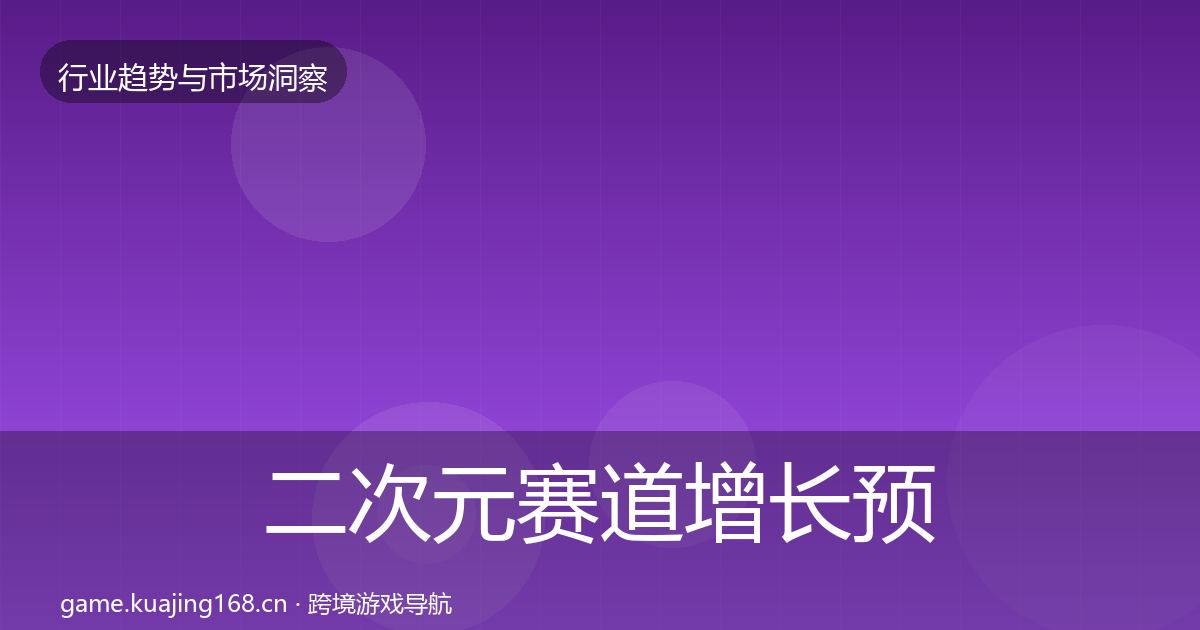 二次元赛道增长预测全指南：官方