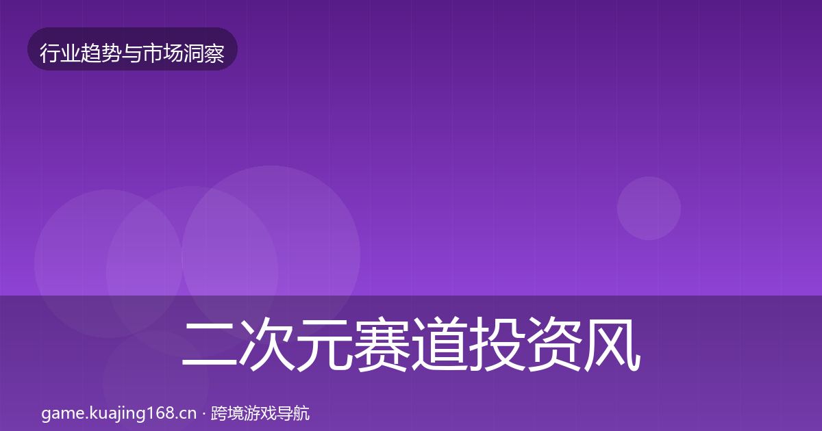 二次元赛道投资风向全指南：深度