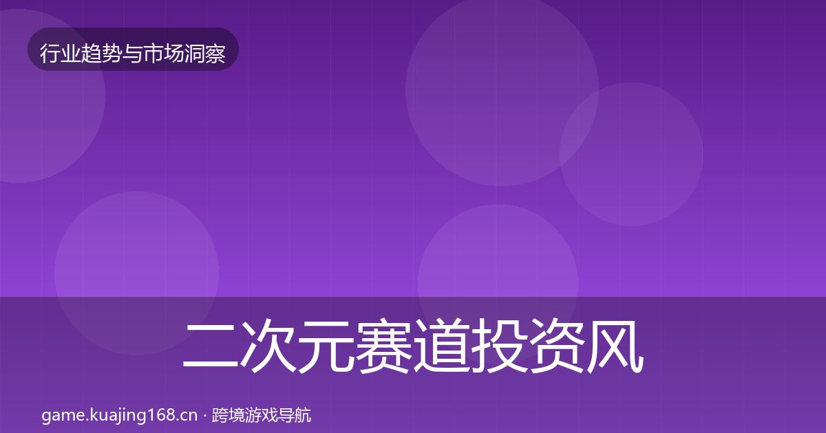 二次元赛道投资风向全指南：实用
